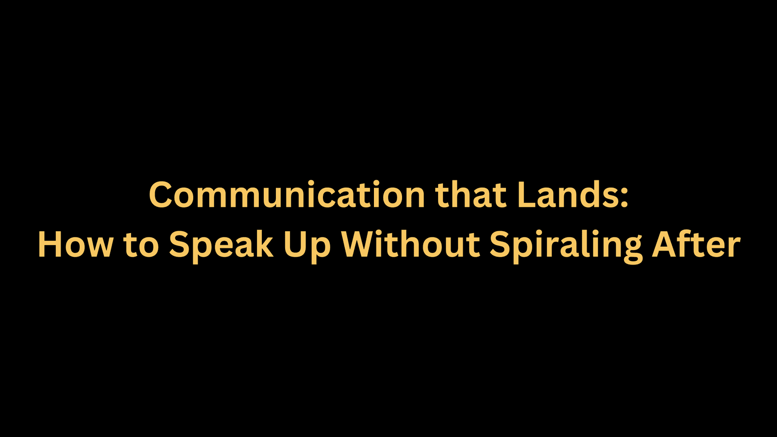 Communication that Lands: How to Speak Up Without Spiraling After